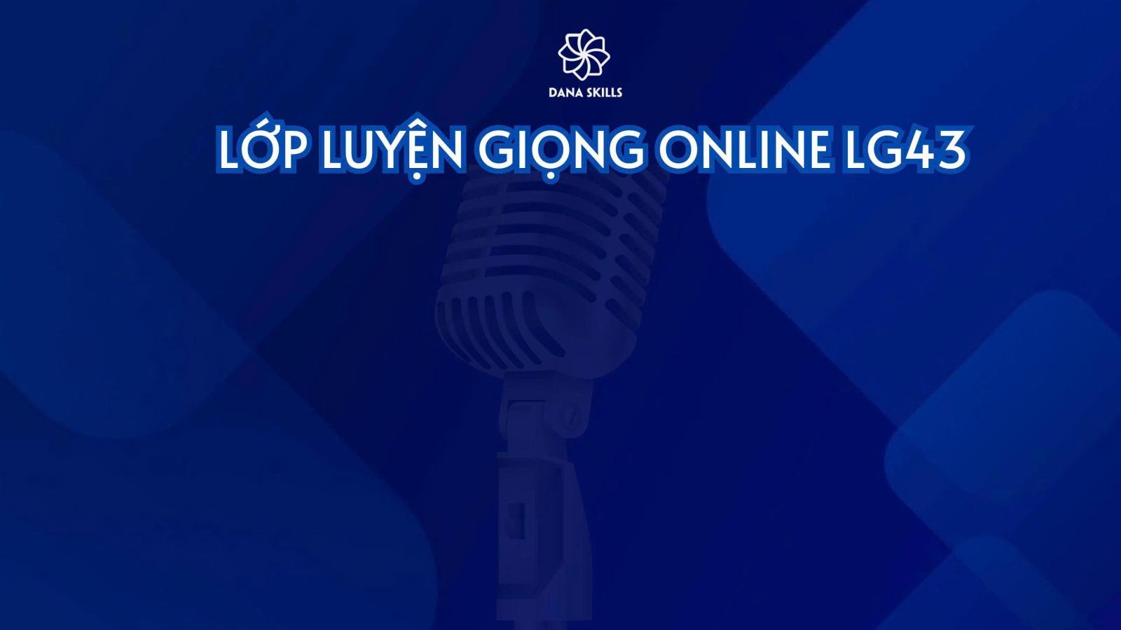 LỚP LUYỆN GIỌNG ONLINE LG43 CHÍNH THỨC KHAI GIẢNG TẠI DaNa Skills